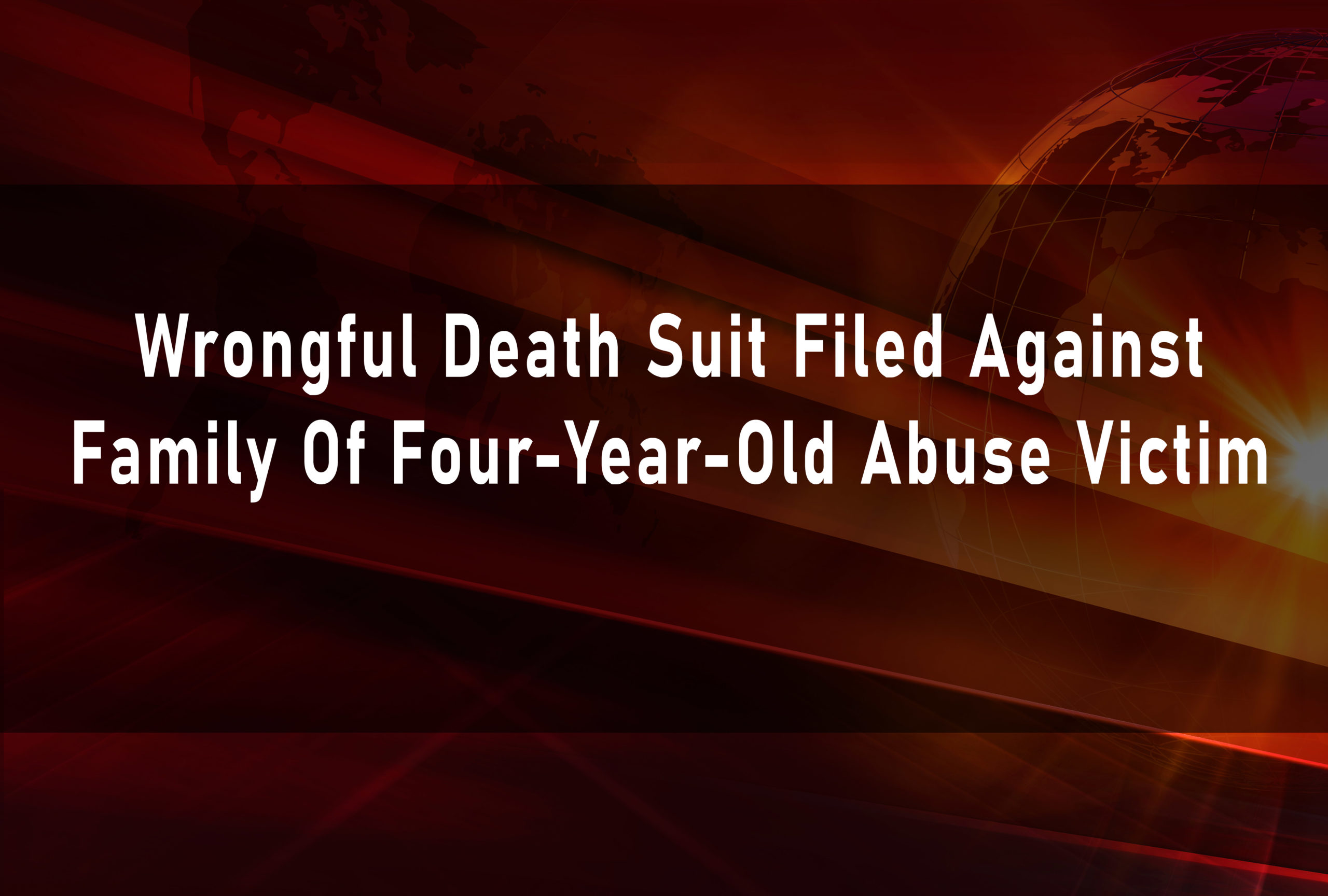 Wrongful Death Suit Filed Against Family Of Four-Year-Old Abuse Victim